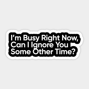I’m Busy Right Now,  Can I Ignore You Some Other Time? Sticker